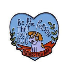 Be The Person That Your Dog Things You Are Enamel Pin