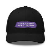 I Look Too Good Not To Be Seen Trucker Cap