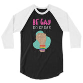 Be Gay Do Crime 3/4 Sleeve Raglan Shirt