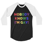 Nobody Knows I'm Gay! 3/4 Sleeve Raglan Shirt