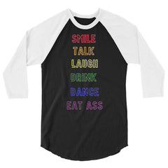 Smile, Talk, Laugh, Drink, Dance, Eat Ass 3/4 Sleeve Raglan Shirt