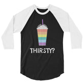 Thirsty? 3/4 Sleeve Raglan Shirt
