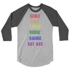 Smile, Talk, Laugh, Drink, Dance, Eat Ass 3/4 Sleeve Raglan Shirt