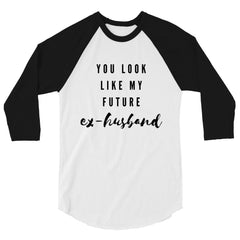 You Look Like My Future Ex-Husband 3/4 Sleeve Raglan Shirt