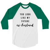 You Look Like My Future Ex-Husband 3/4 Sleeve Raglan Shirt
