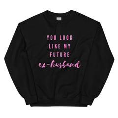 You Look Like My Future Ex-husband  Unisex Sweatshirt