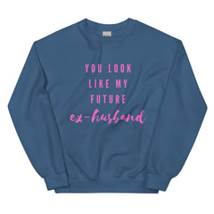 You Look Like My Future Ex-husband  Unisex Sweatshirt