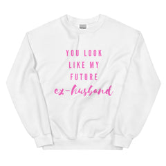You Look Like My Future Ex-husband  Unisex Sweatshirt