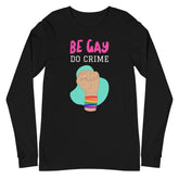 Be Gay Do Crime Unisex Long Sleeve T-Shirt
