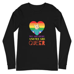 We Are Here And We Are Queer Unisex Long Sleeve T-Shirt