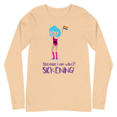 Because I Am What? Sickening! Unisex Long Sleeve T-Shirt