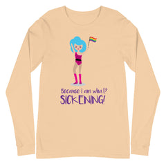 Because I Am What? Sickening! Unisex Long Sleeve T-Shirt