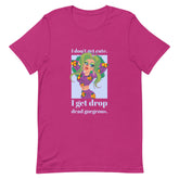I Get Drop Dead Gorgeous T-Shirt