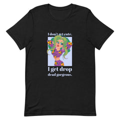 I Get Drop Dead Gorgeous T-Shirt