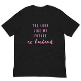 You Look Like My Future Ex-husband  Unisex T-Shirt