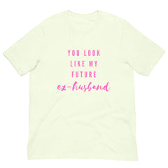 You Look Like My Future Ex-husband  Unisex T-Shirt