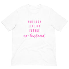 You Look Like My Future Ex-husband  Unisex T-Shirt