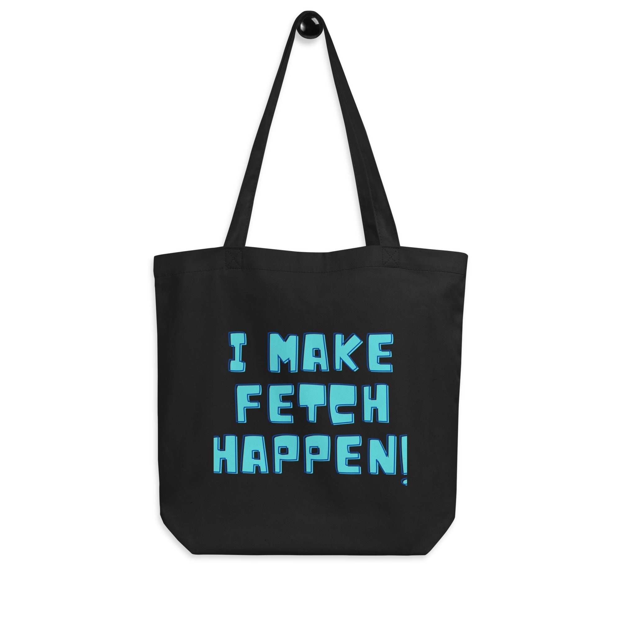 I Make Fetch Happen! Eco Tote Bag
