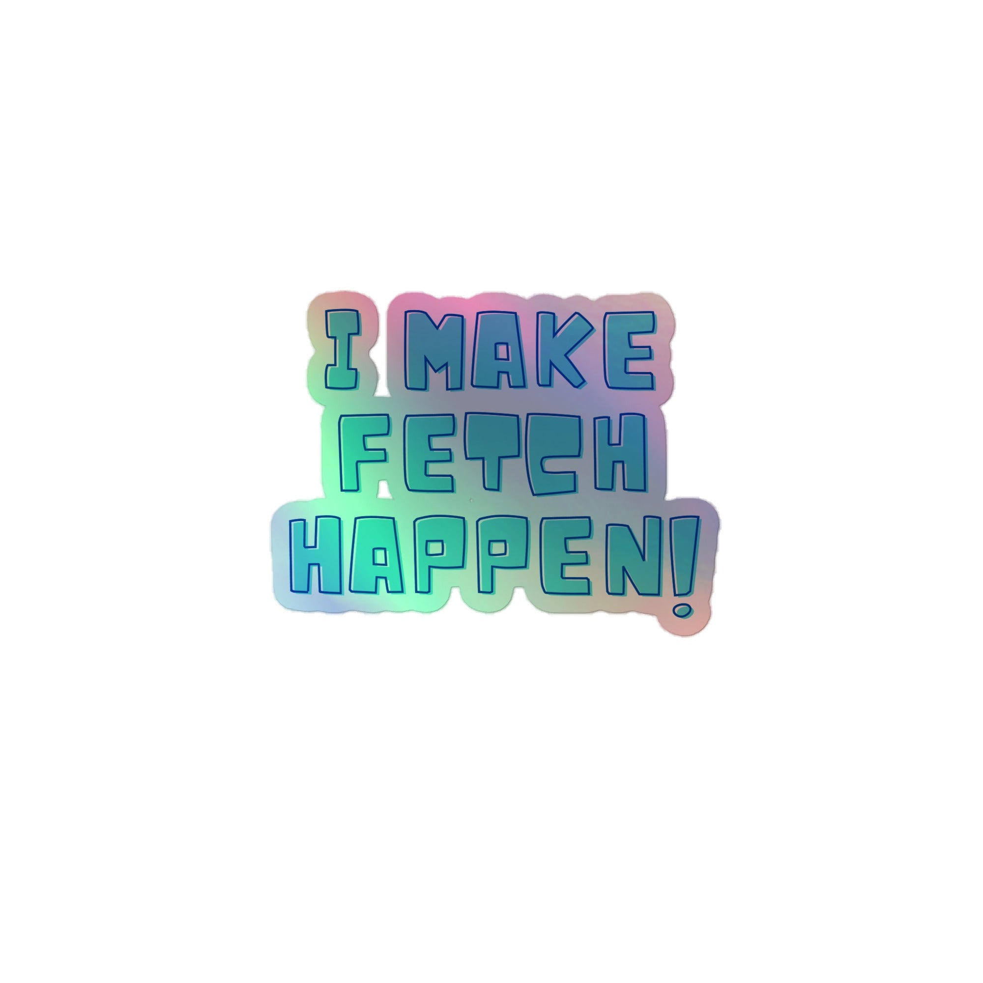 I Make Fetch Happen! Holographic Stickers
