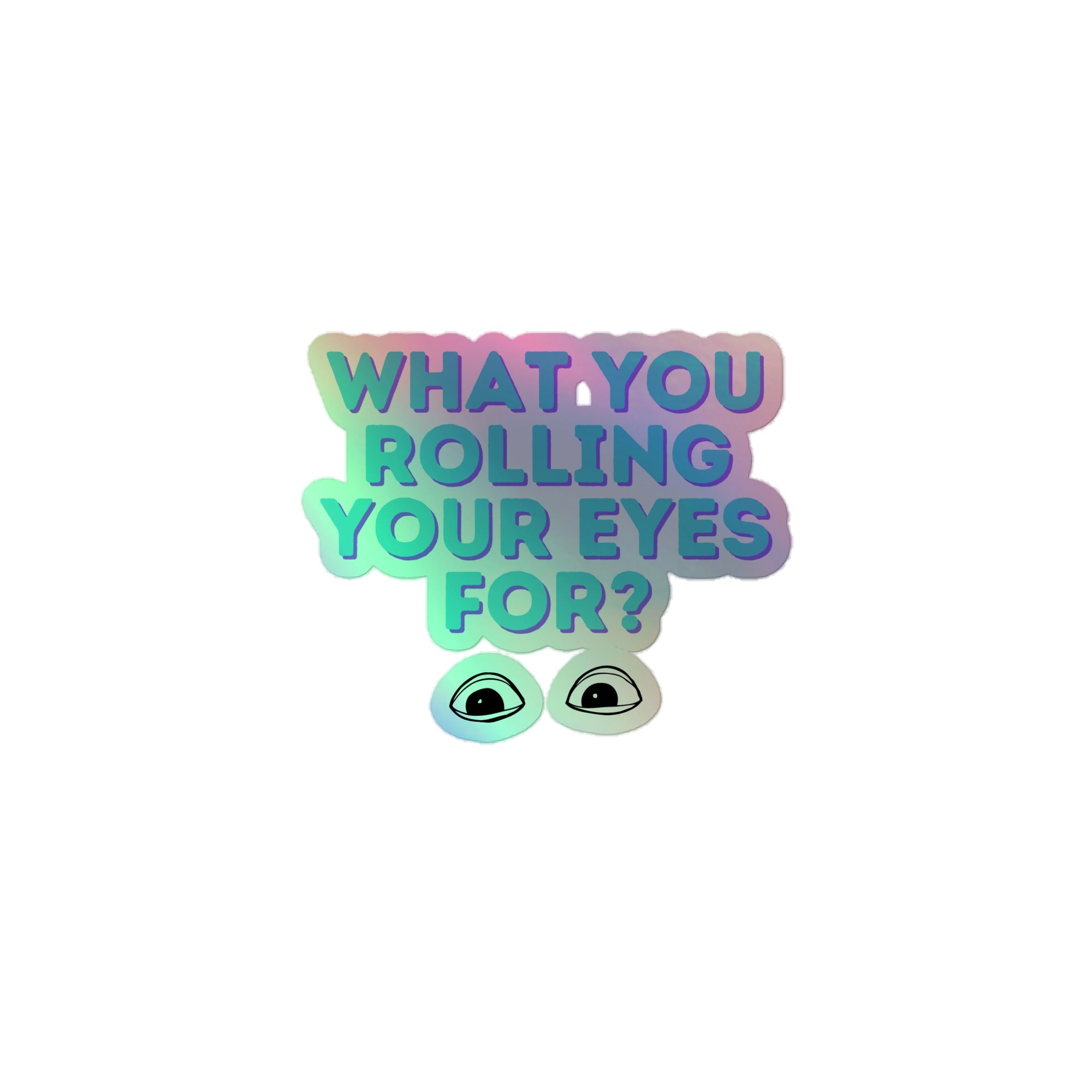 What You Rolling Your Eyes For? Holographic Stickers