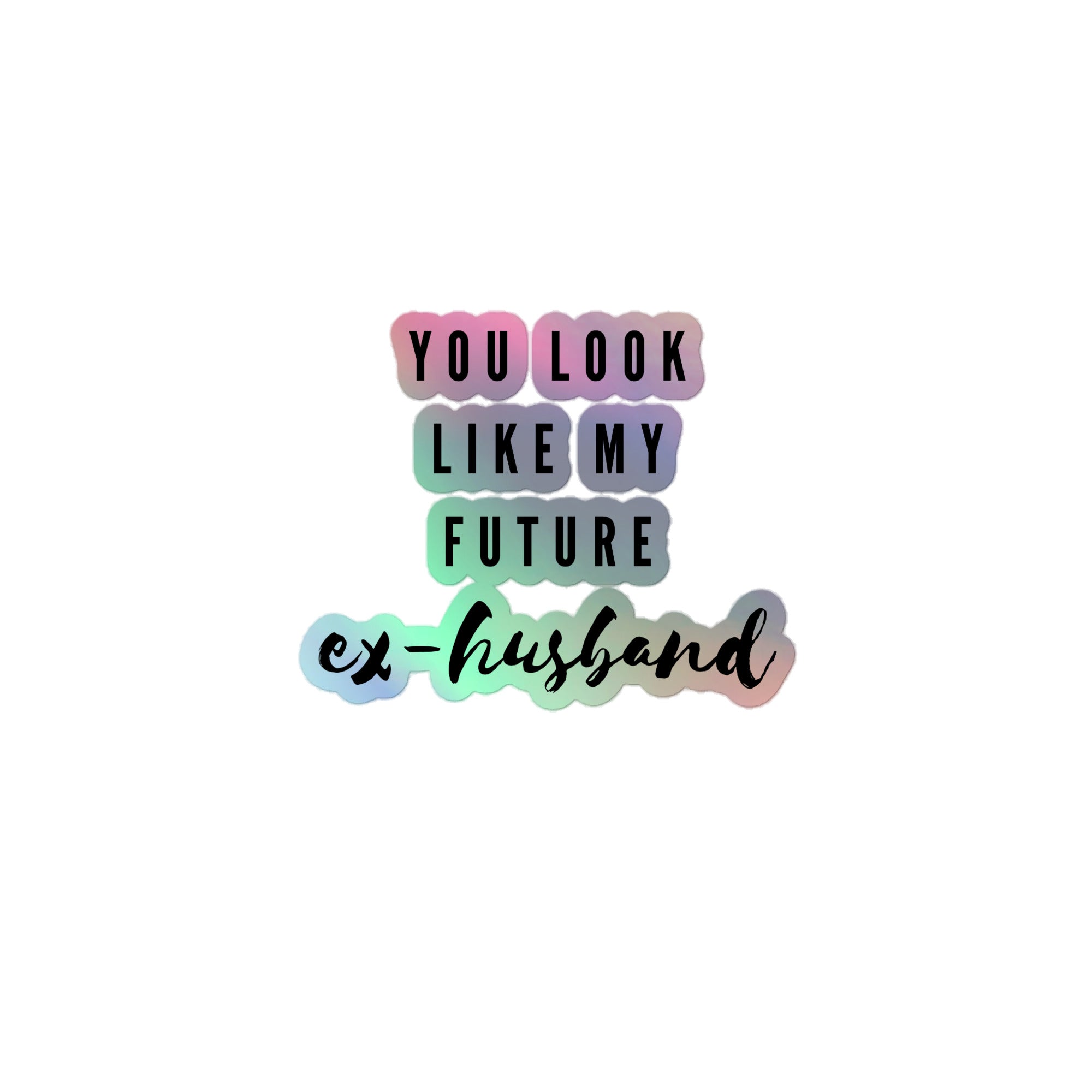 You Look Like My Future Ex-Husband Holographic Stickers