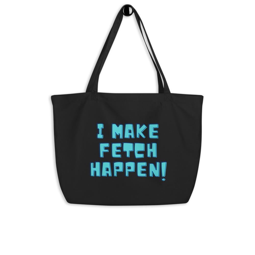I Make Fetch Happen! Large Organic Tote Bag