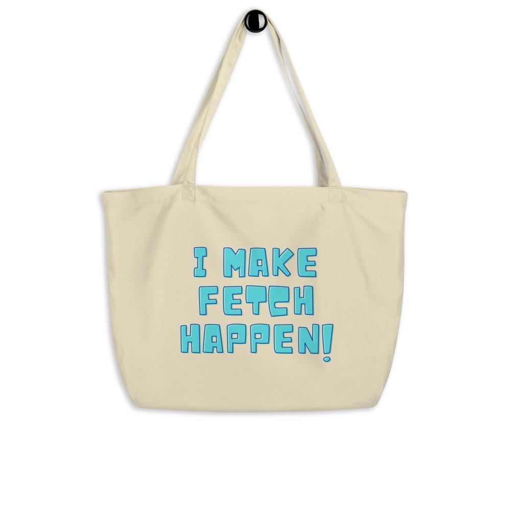 I Make Fetch Happen! Large Organic Tote Bag