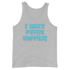 I Make Fetch Happen! Unisex Tank Top