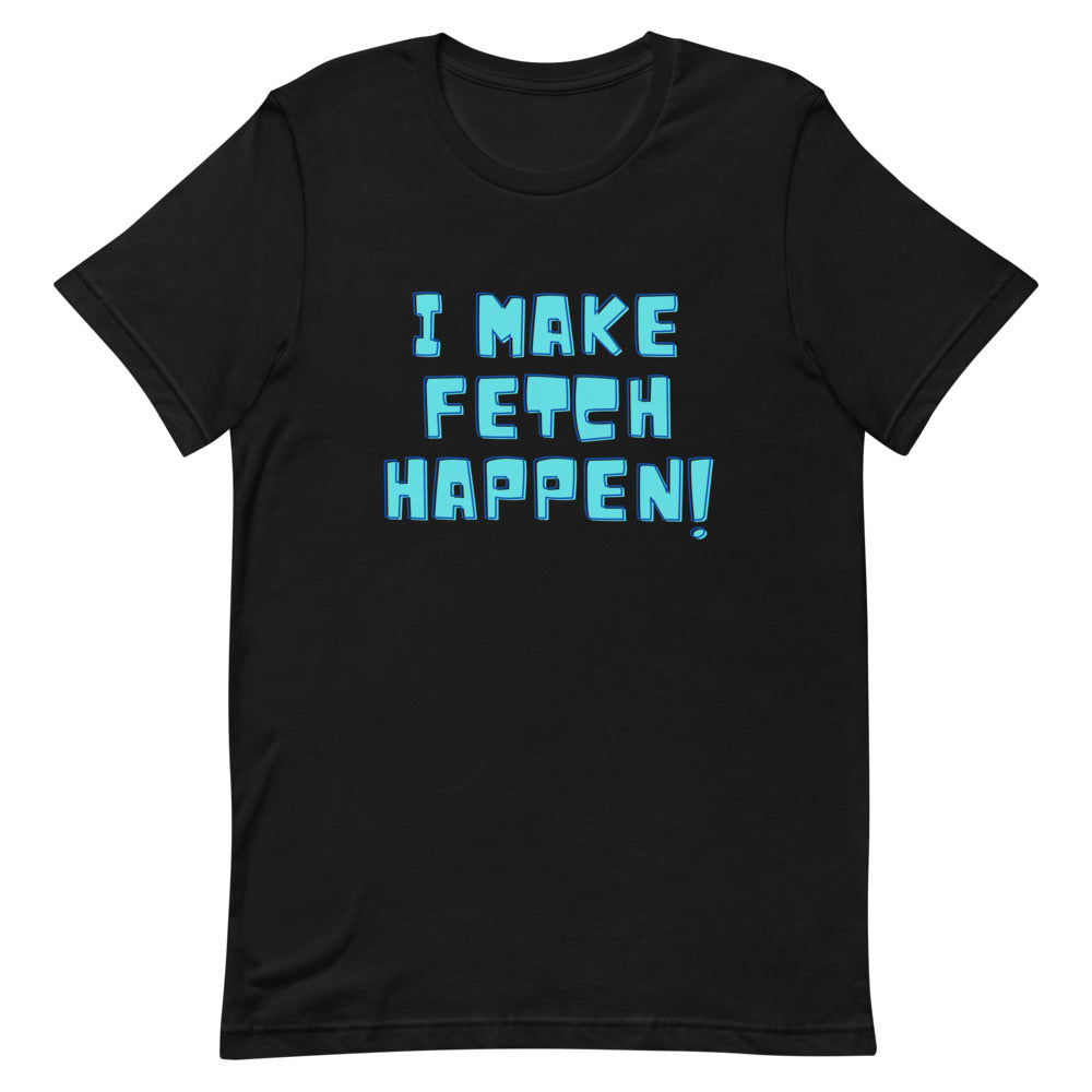 I Make Fetch Happen! T-Shirt