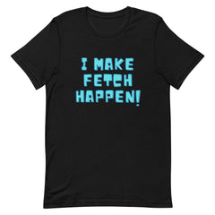 I Make Fetch Happen! T-Shirt