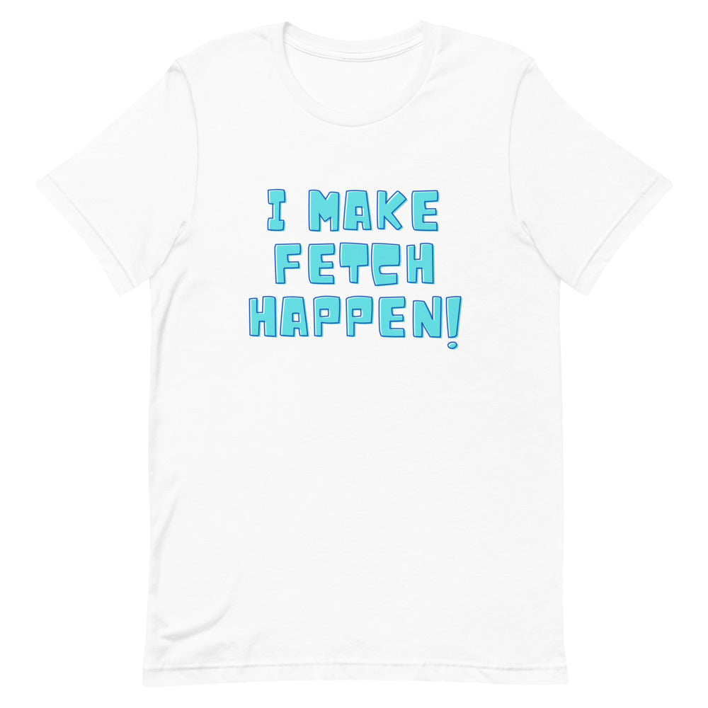 I Make Fetch Happen! T-Shirt
