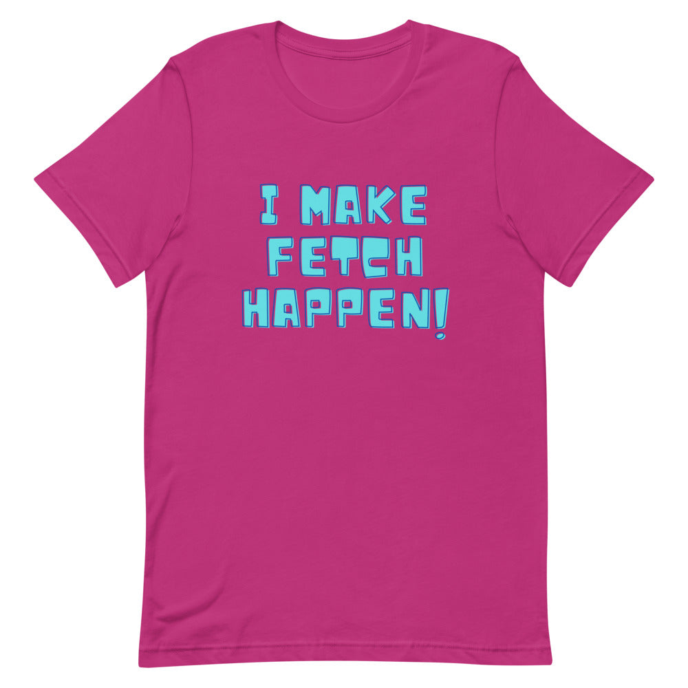 I Make Fetch Happen! T-Shirt