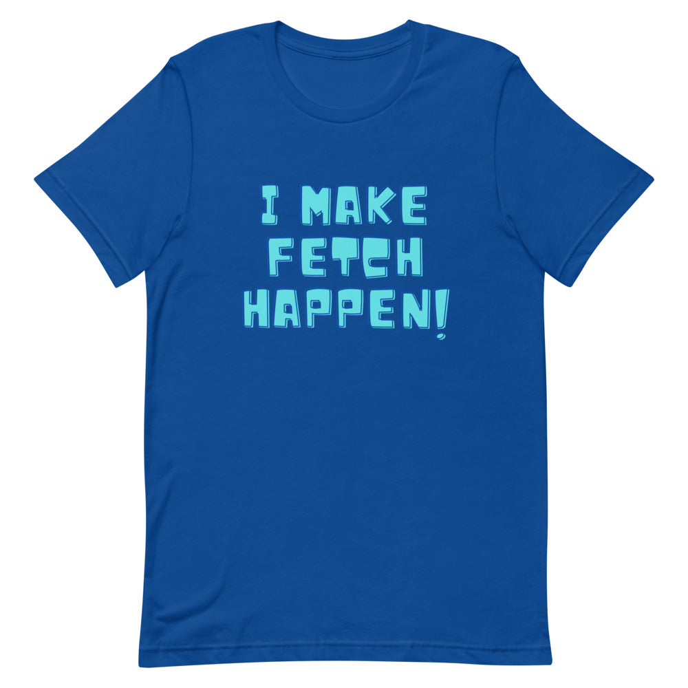 I Make Fetch Happen! T-Shirt
