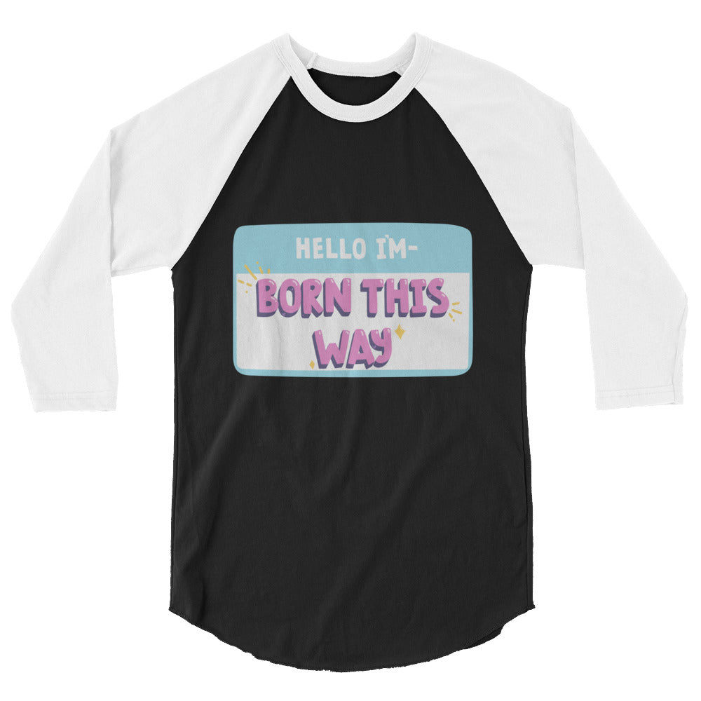 Hello I'm Born This Way 3/4 Sleeve Raglan Shirt