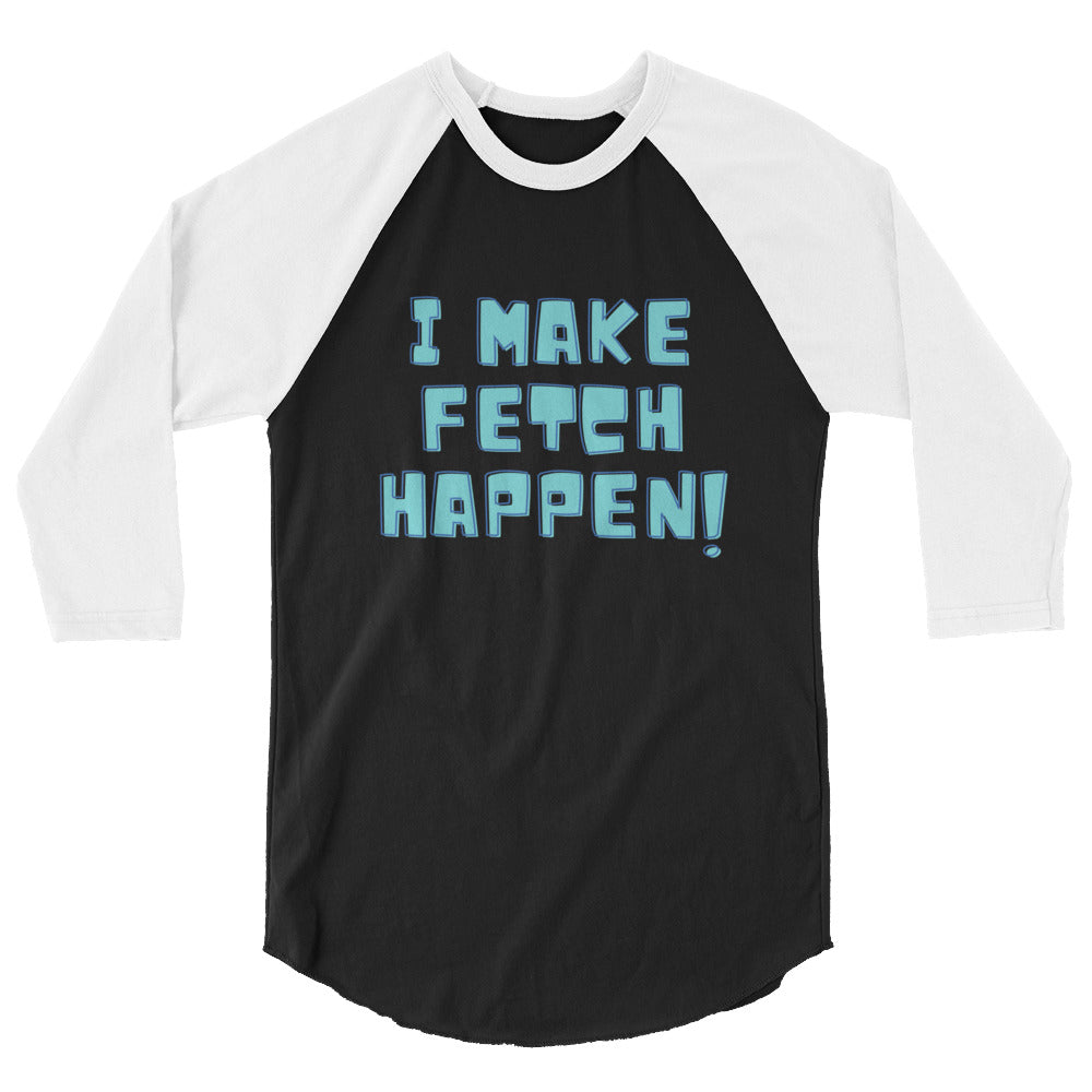I Make Fetch Happen! 3/4 Sleeve Raglan Shirt