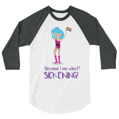 Because I Am What? Sickening! 3/4 Sleeve Raglan Shirt