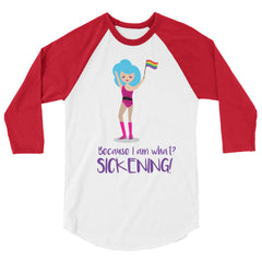 Because I Am What? Sickening! 3/4 Sleeve Raglan Shirt