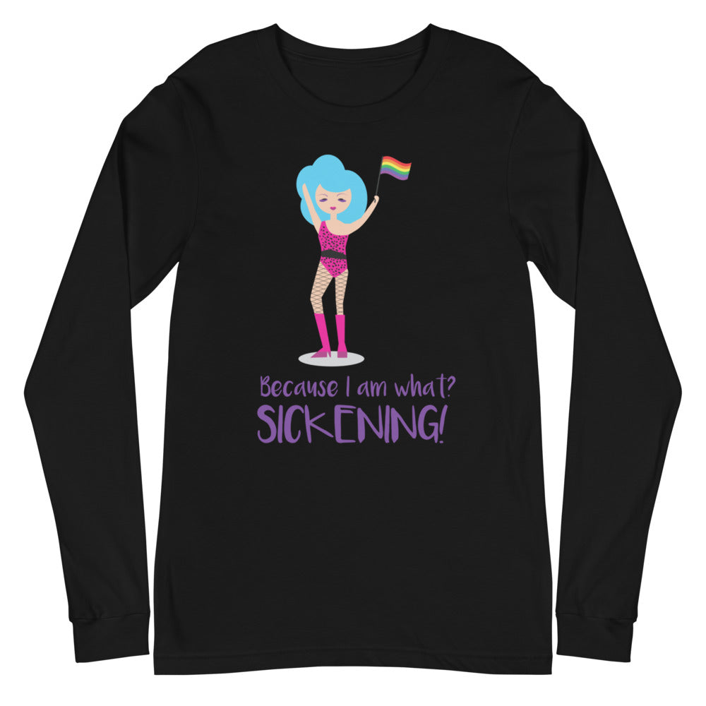 Because I Am What? Sickening! Unisex Long Sleeve T-Shirt