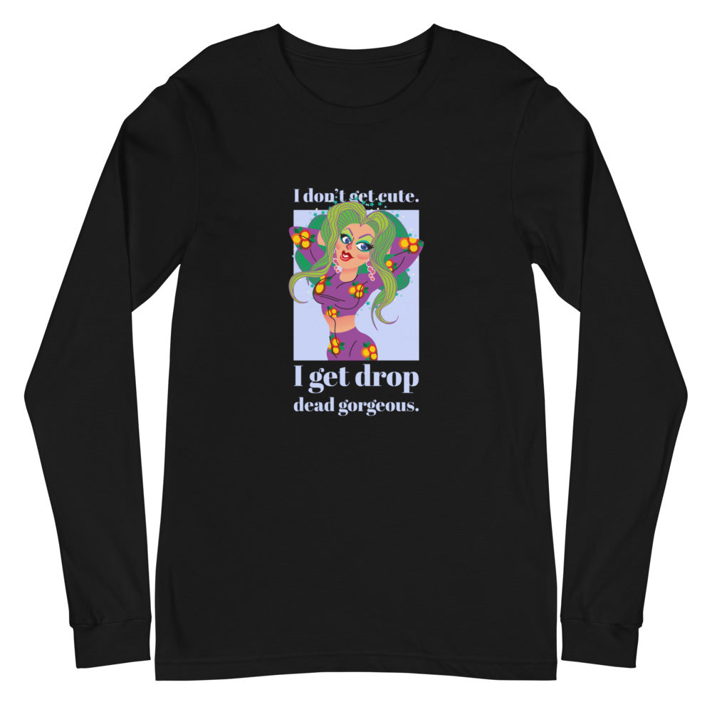I Get Drop Dead Gorgeous Unisex Long Sleeve T-Shirt