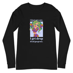 I Get Drop Dead Gorgeous Unisex Long Sleeve T-Shirt