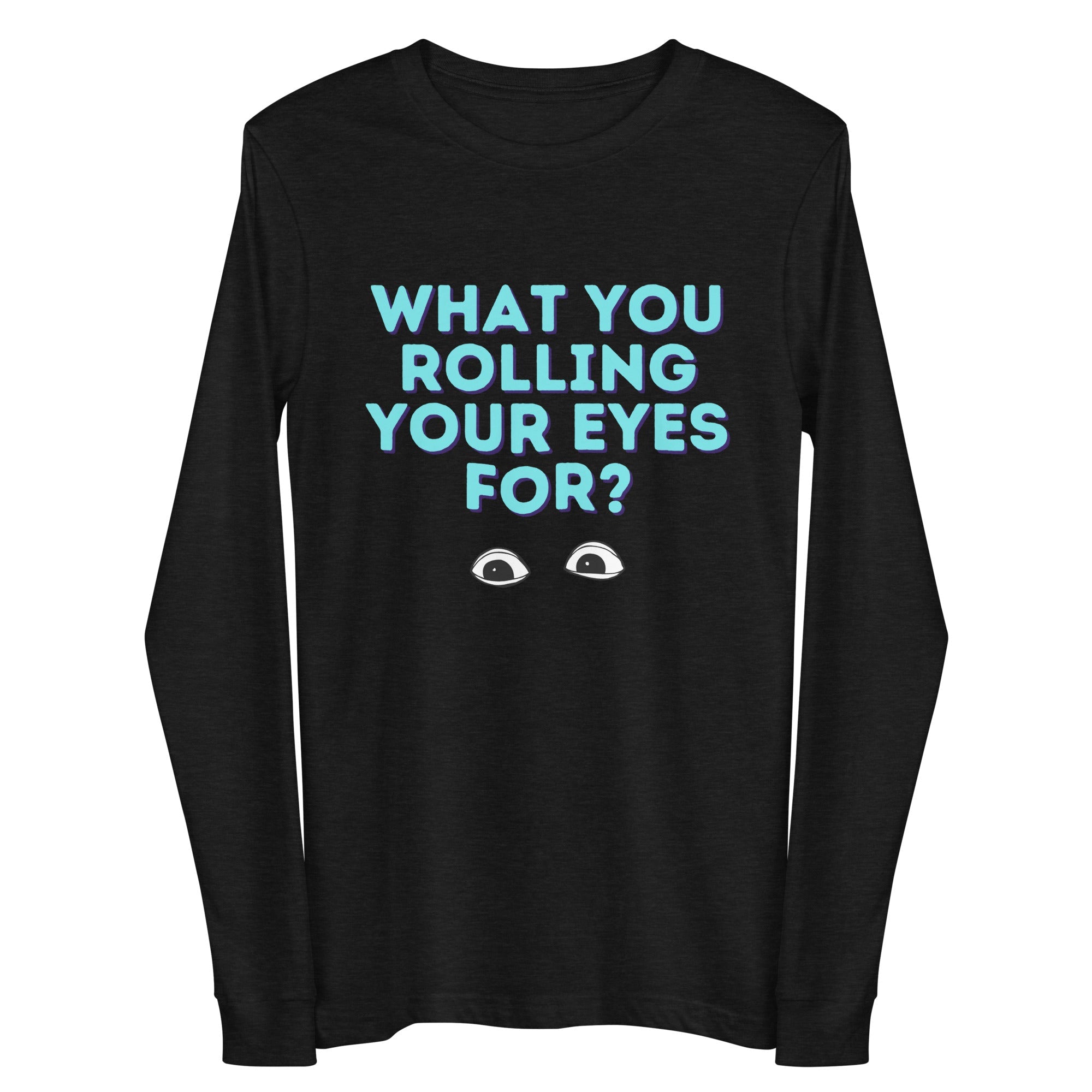 What You Rolling Your Eyes For? Unisex Long Sleeve Tee