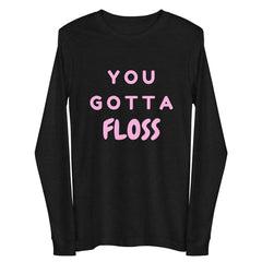 You Gotta Floss Unisex Long Sleeve Tee