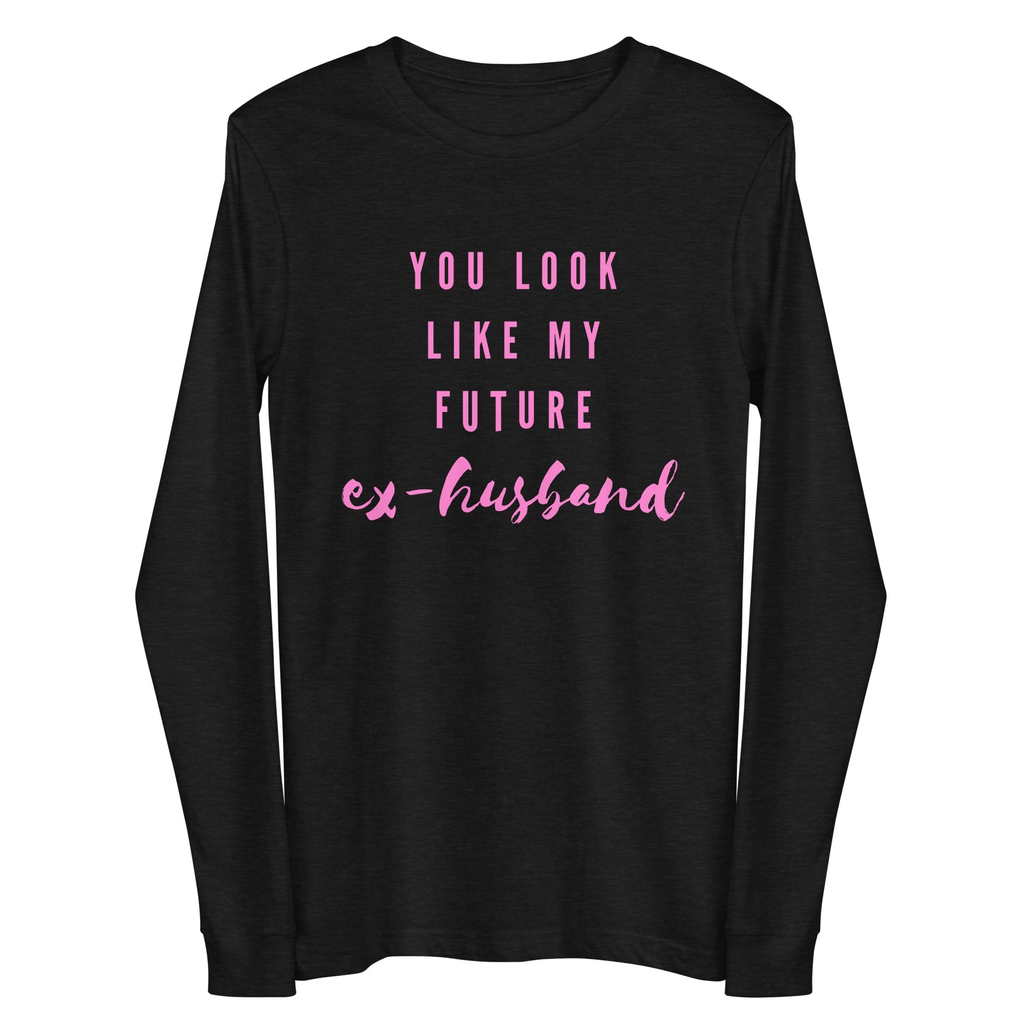 You Look Like My Future Ex-husband Unisex Long Sleeve Tee