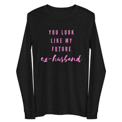 You Look Like My Future Ex-husband Unisex Long Sleeve Tee