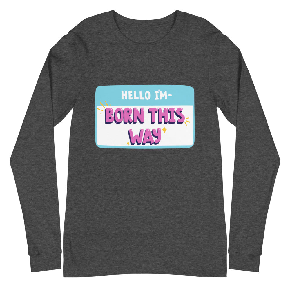Hello I'm Born This Way Unisex Long Sleeve T-Shirt
