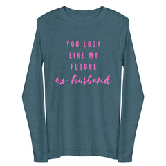 You Look Like My Future Ex-husband Unisex Long Sleeve Tee