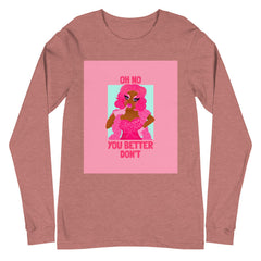 Oh No You Better Don't Unisex Long Sleeve T-Shirt