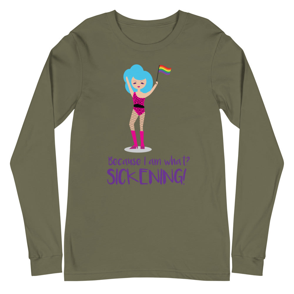 Because I Am What? Sickening! Unisex Long Sleeve T-Shirt