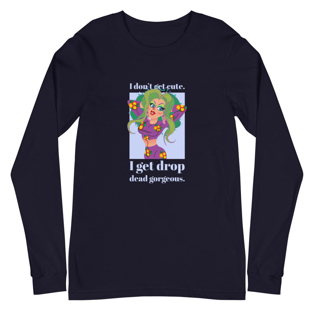 I Get Drop Dead Gorgeous Unisex Long Sleeve T-Shirt
