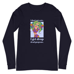 I Get Drop Dead Gorgeous Unisex Long Sleeve T-Shirt